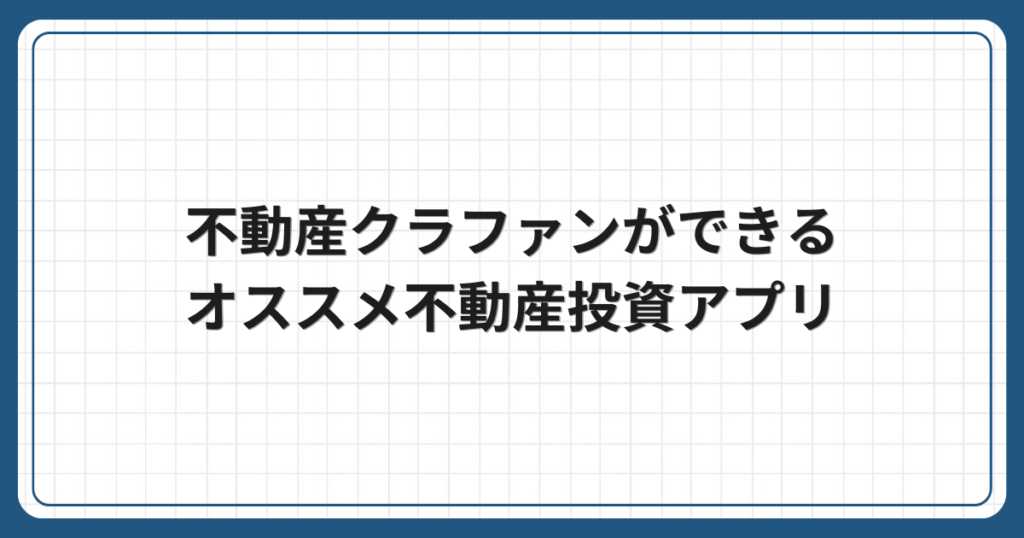 不動産クラファンができるオススメ不動産投資アプリ