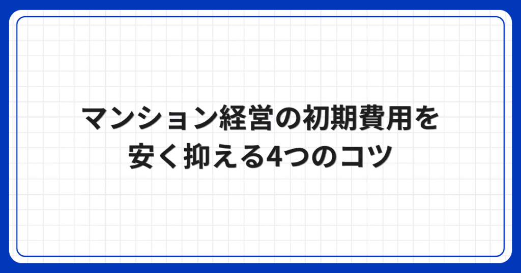 マンション経営の初期費用を安く抑える4つのコツ