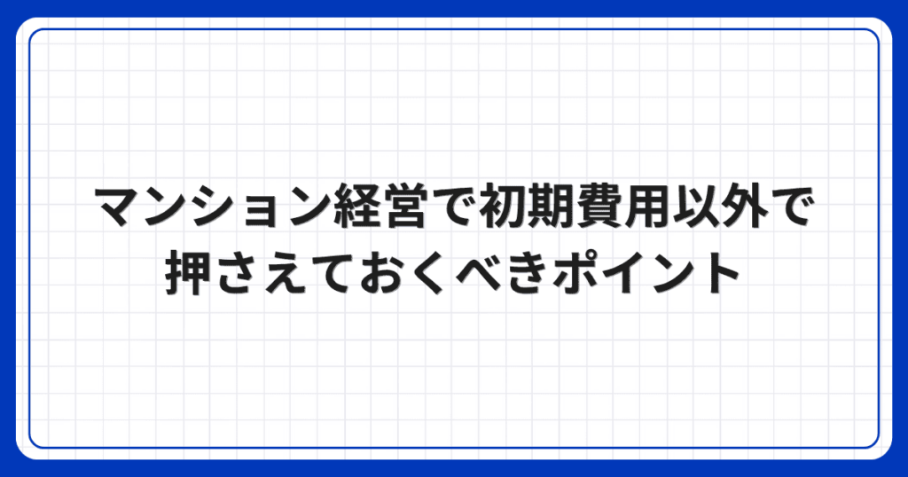 マンション経営で初期費用以外で押さえておくべきポイント