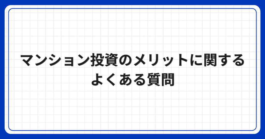 マンション投資のメリットに関するよくある質問