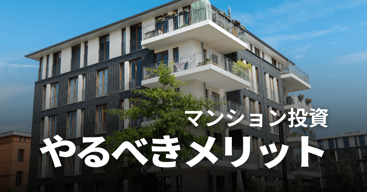 マンション投資をやるべき8つのメリット！リスクやデメリット、失敗しないコツも解説