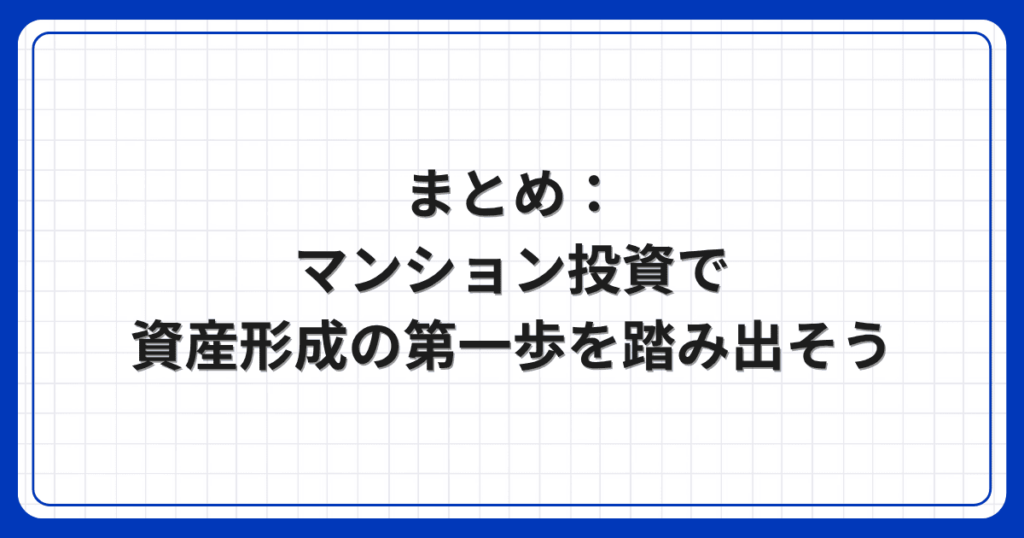 まとめ:マンション投資で資産形成の第一歩を踏み出そう