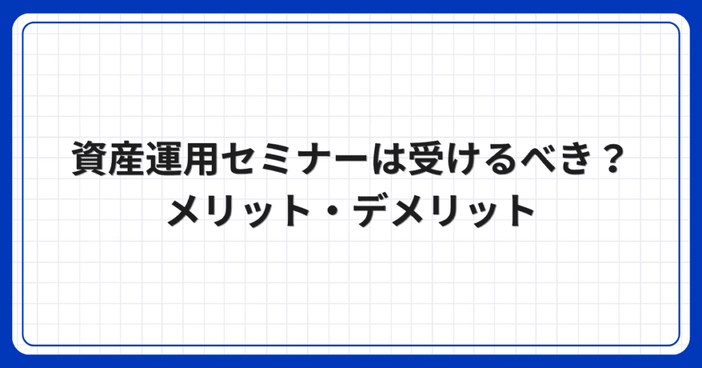 資産運用セミナーは受けるべき？メリット・デメリット