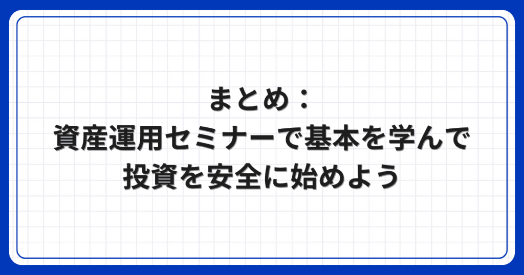 まとめ：資産運用セミナーで基本を学んで投資を安全に始めよう