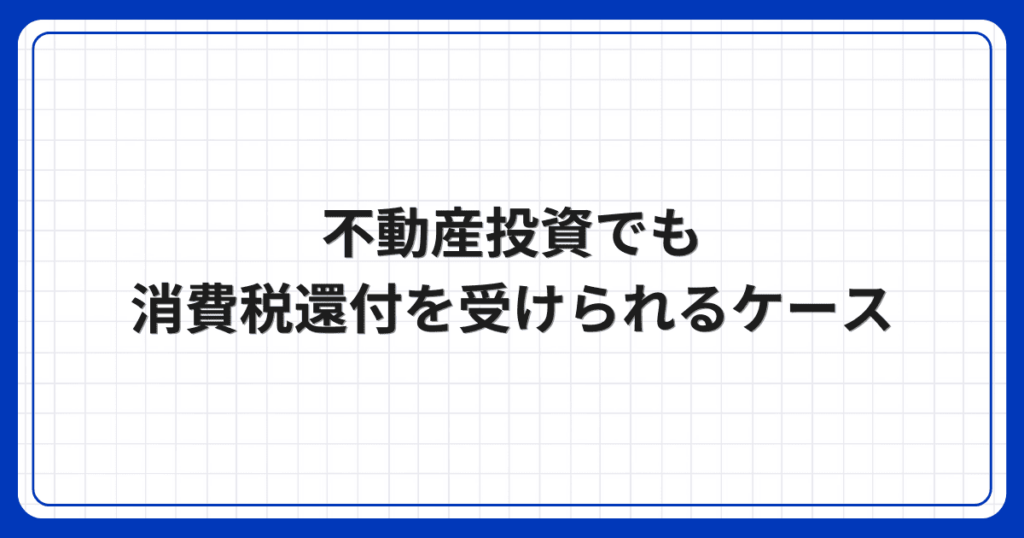 不動産投資でも消費税還付を受けられるケース