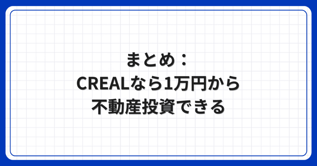まとめ：CREALなら1万円から不動産投資できる