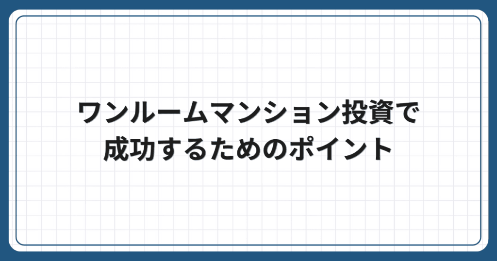 ワンルームマンション投資で成功するためのポイント