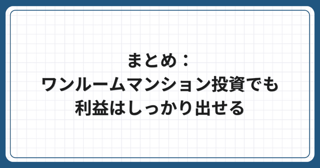 まとめ：ワンルームマンション投資でも利益はしっかり出せる