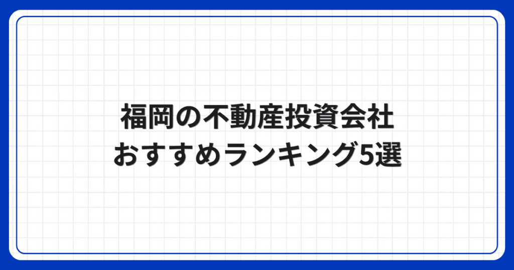 福岡の不動産投資会社おすすめランキング5選