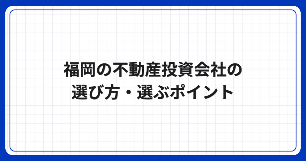 福岡の不動産投資会社の選び方・選ぶポイント