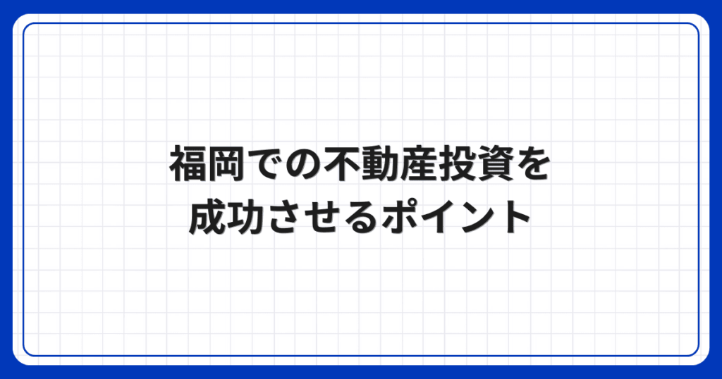福岡での不動産投資を成功させるポイント