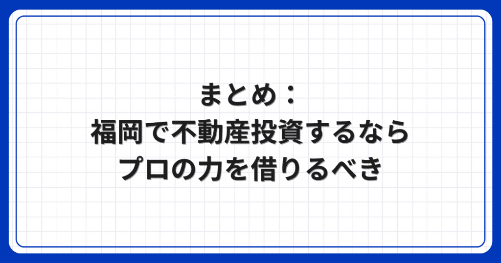 まとめ:福岡で不動産投資するならプロの力を借りるべき