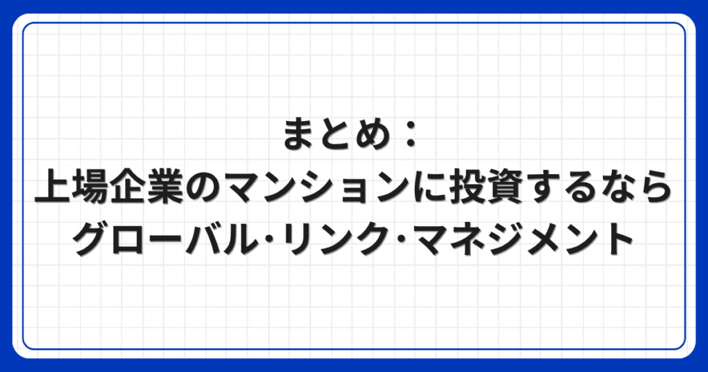 まとめ：上場企業のマンションに投資するならグローバル・リンク・マネジメント