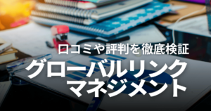 不動産会社グローバル・リンク・マネジメントは怪しい？口コミや評判、儲からないという噂を徹底検証！