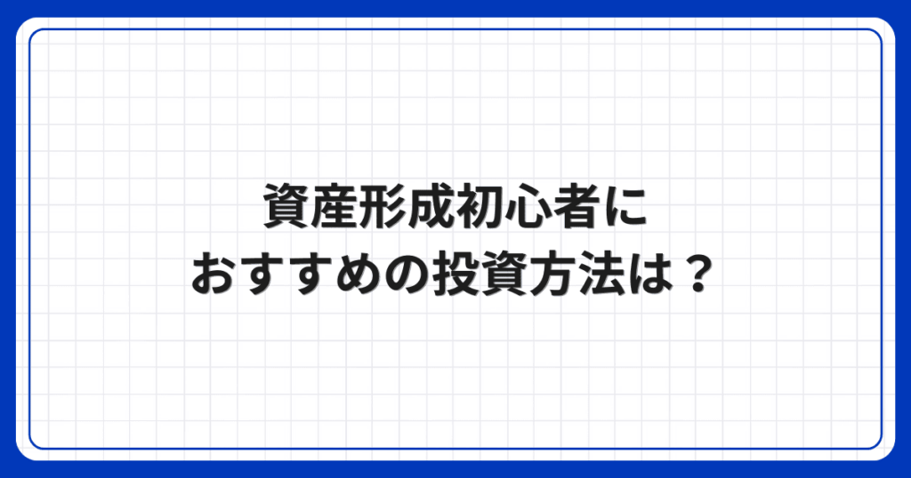 資産形成初心者におすすめの投資方法は?