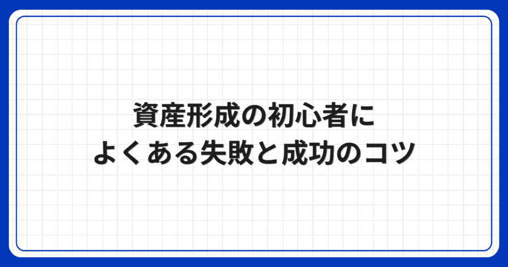 資産形成の初心者によくある失敗と成功のコツ