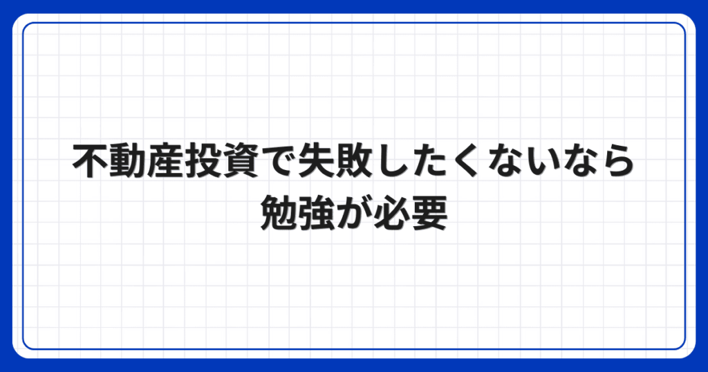不動産投資で失敗したくないなら勉強が必要