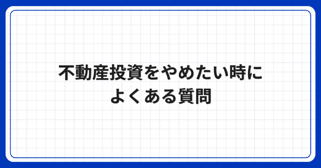 不動産投資をやめたい時によくある質問