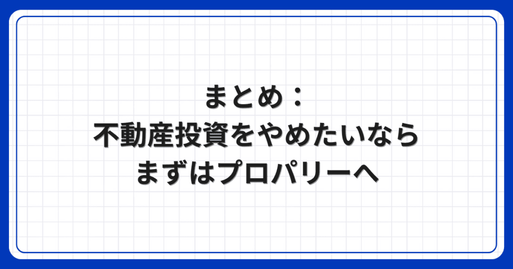 まとめ:不動産投資をやめたいならまずはプロパリーへ