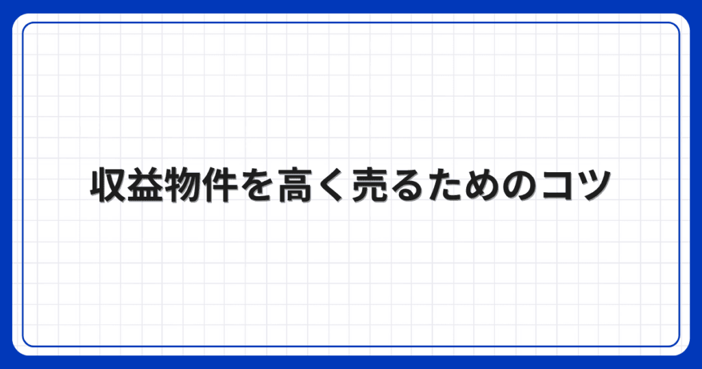 収益物件を高く売るためのコツ