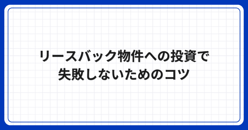 リースバック物件への投資で失敗しないためのコツ
