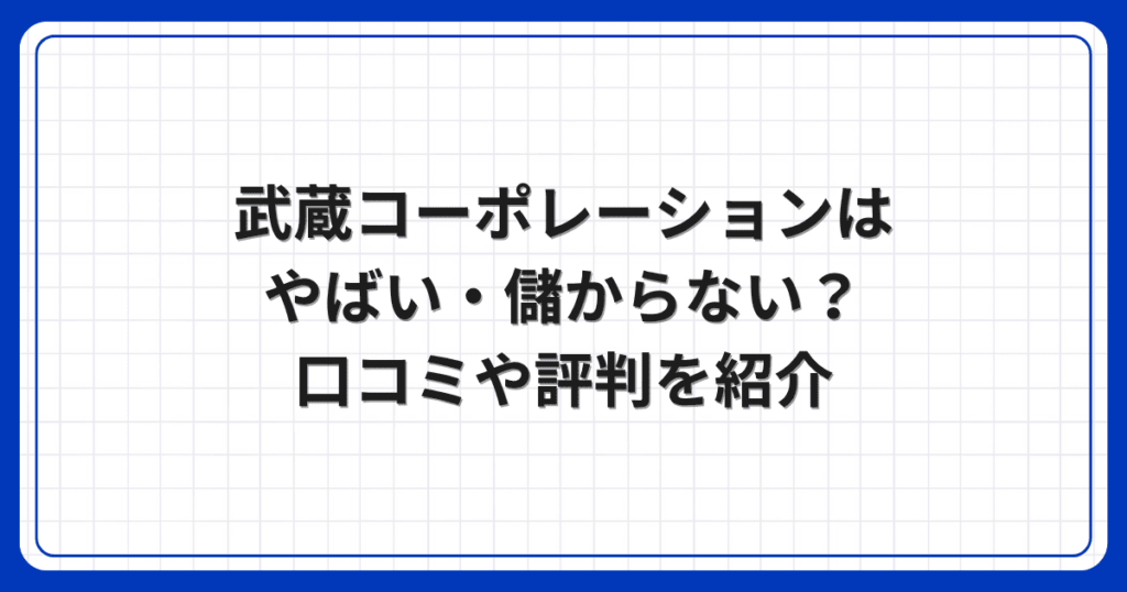 武蔵コーポレーションはやばい・儲からない？口コミや評判を紹介