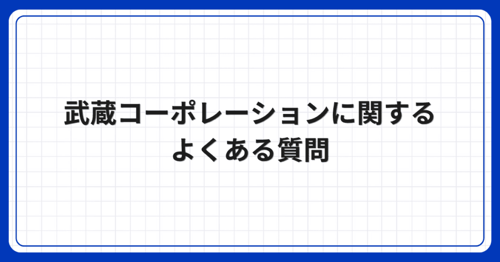 武蔵コーポレーションに関するよくある質問