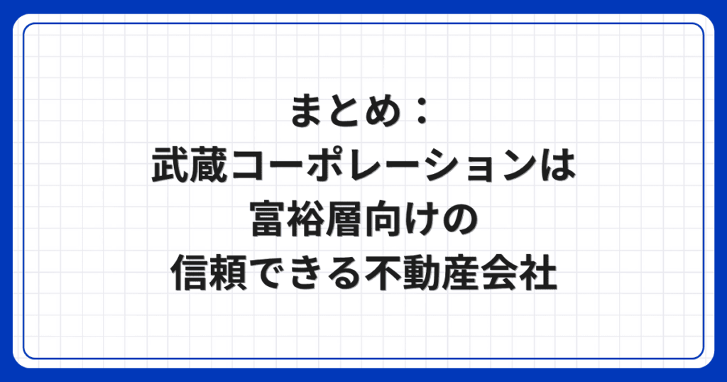 まとめ：武蔵コーポレーションは富裕層向けの信頼できる不動産会社