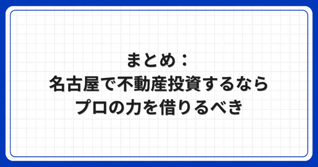 まとめ：名古屋で不動産投資するならプロの力を借りるべき