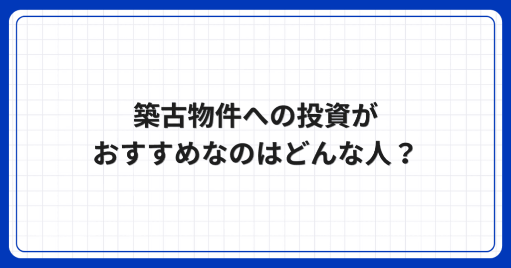 築古物件への投資がおすすめなのはどんな人?