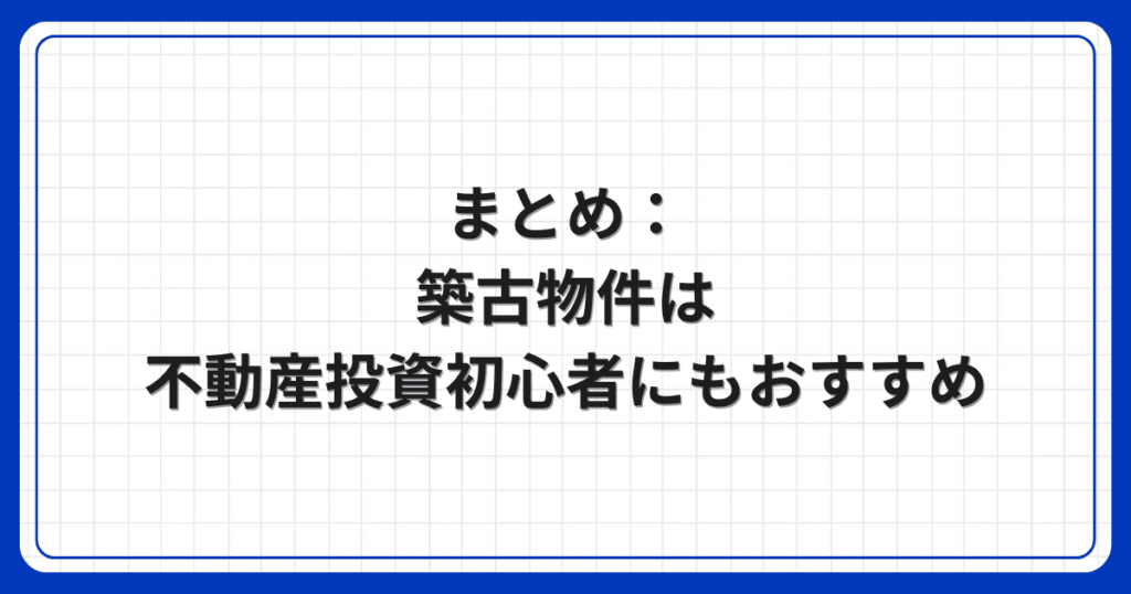 まとめ:築古物件は不動産投資初心者にもおすすめ