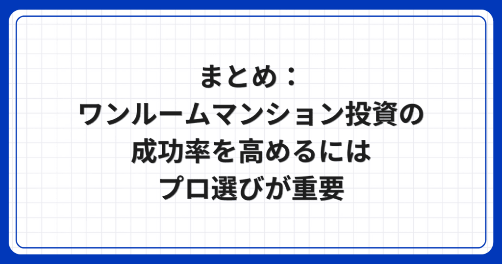 まとめ:ワンルームマンション投資の成功率を高めるにはプロ選びが重要