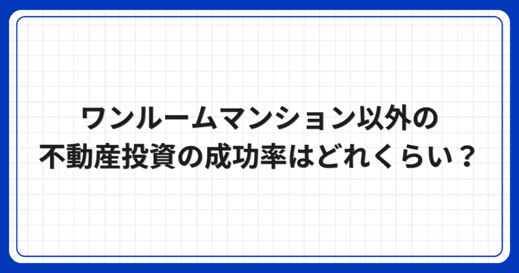 ワンルームマンション以外の不動産投資の成功率はどれくらい?