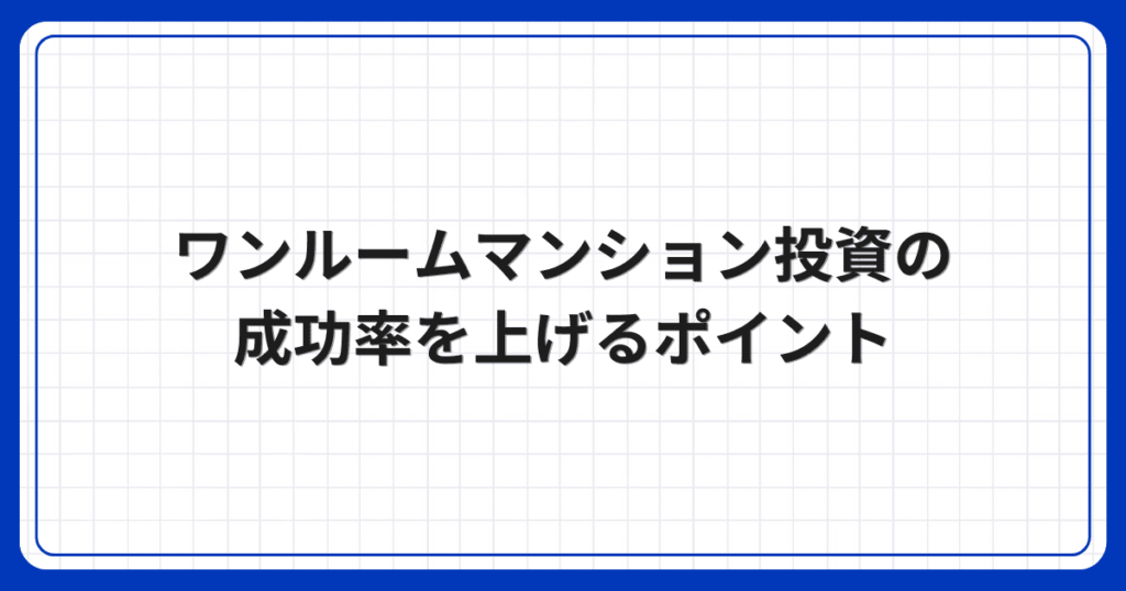 ワンルームマンション投資の成功率を上げるポイント