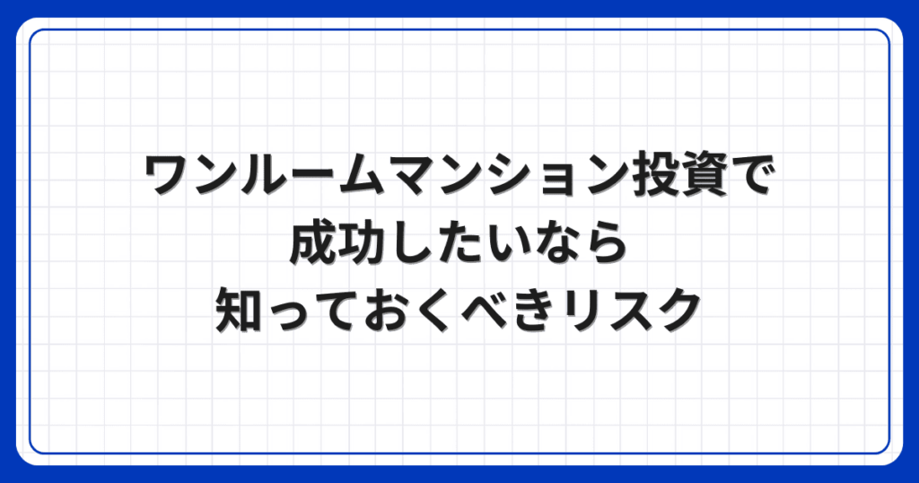 ワンルームマンション投資で成功したいなら知っておくべきリスク
