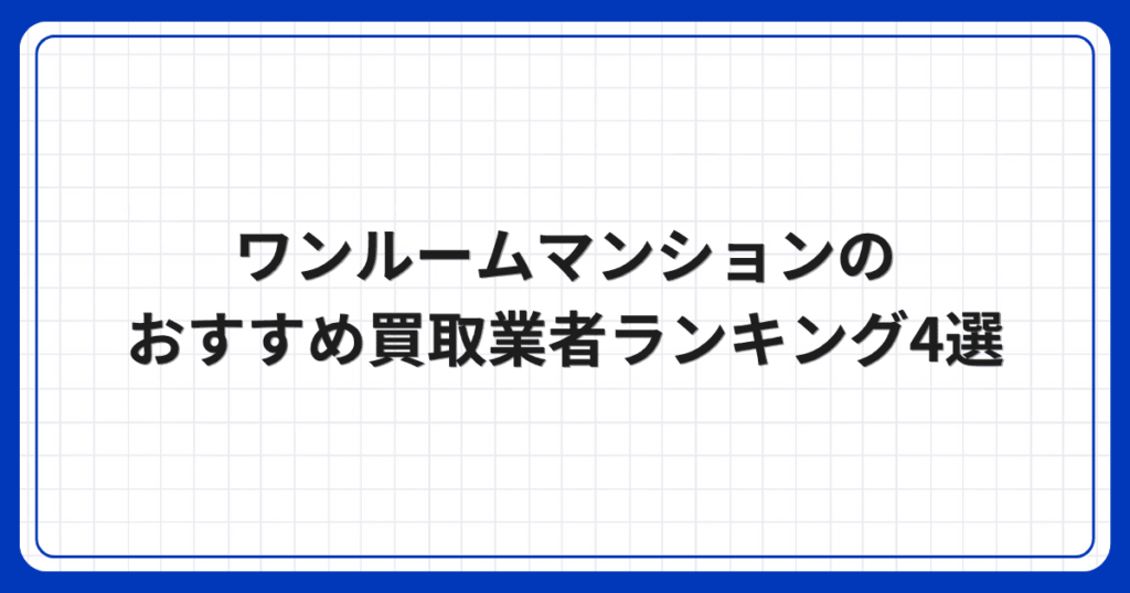 ワンルームマンションのおすすめ買取業者ランキング4選