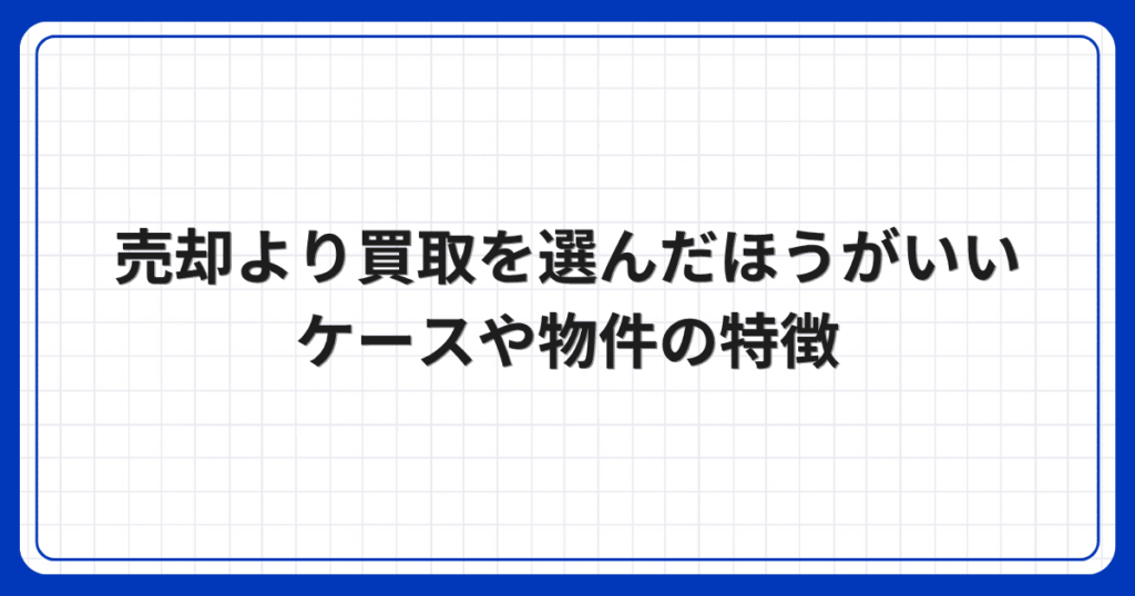 売却より買取を選んだほうがいいケースや物件の特徴