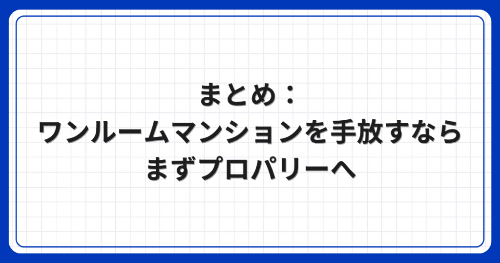 まとめ:ワンルームマンションを手放すならまずプロパリーへ