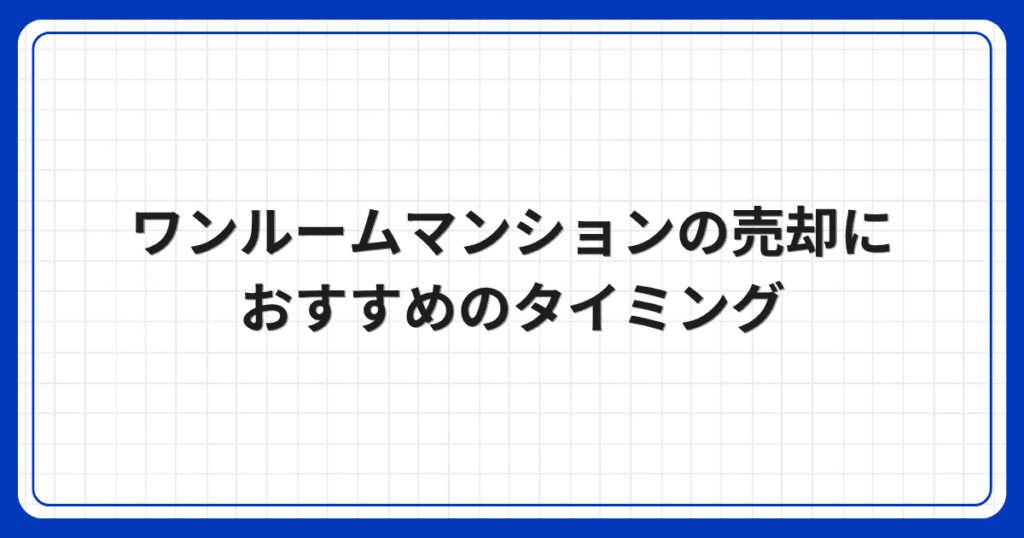 ワンルームマンションの売却におすすめのタイミング