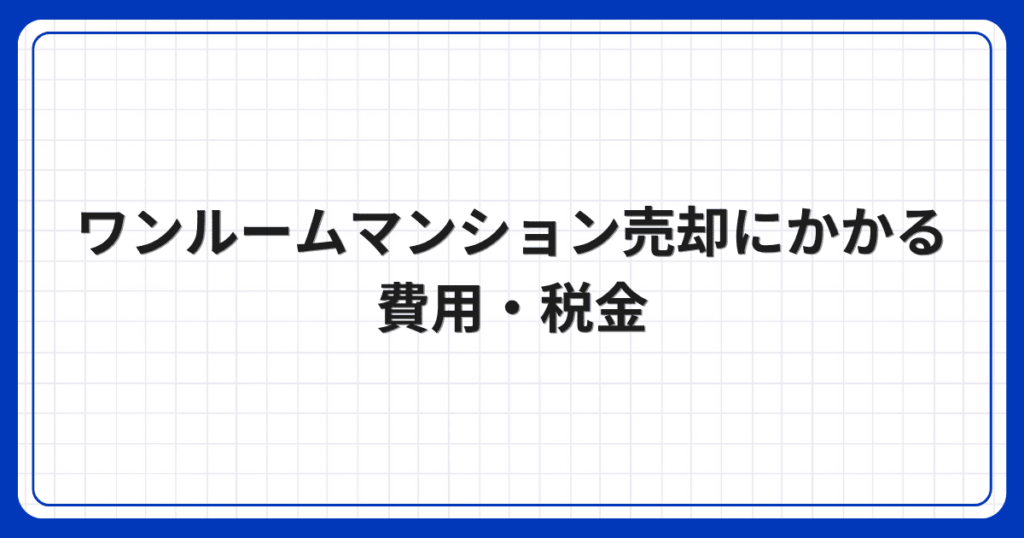 ワンルームマンション売却にかかる費用・税金