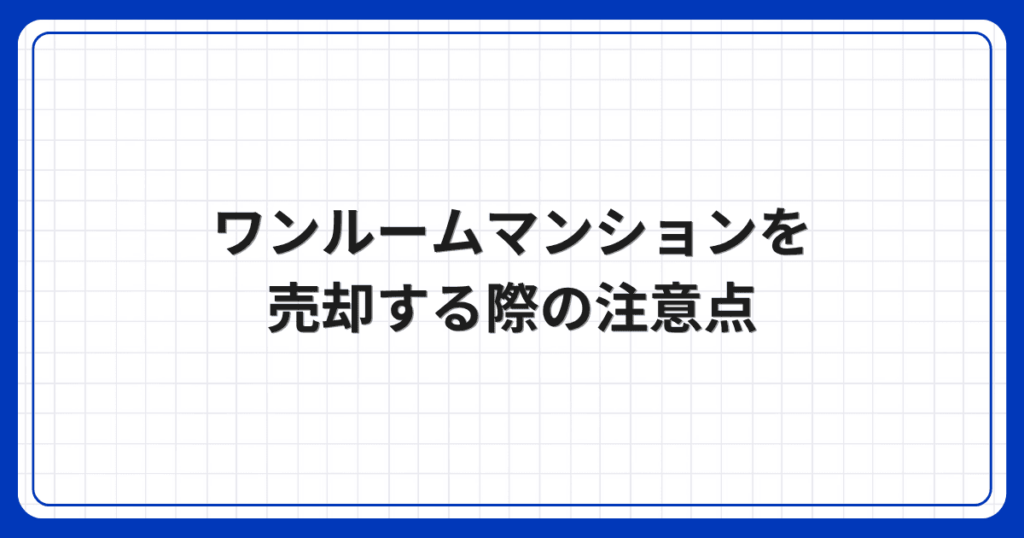 ワンルームマンションを売却する際の注意点