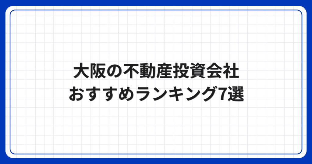 大阪の不動産投資会社おすすめランキング7選