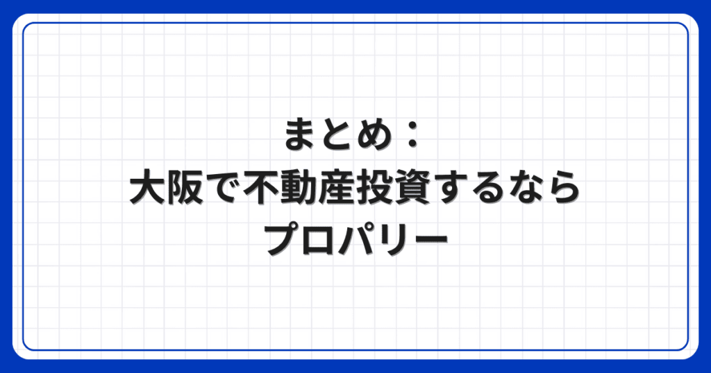 まとめ：大阪で不動産投資するならプロパリー
