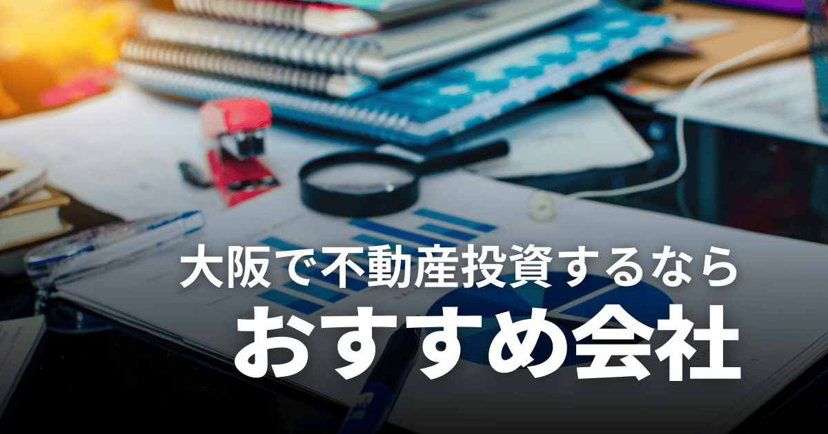 【2025年】大阪の不動産投資会社おすすめランキング7選！選び方のコツも解説