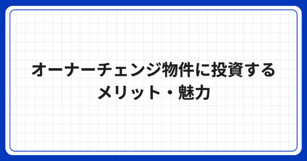 オーナーチェンジ物件に投資するメリット・魅力