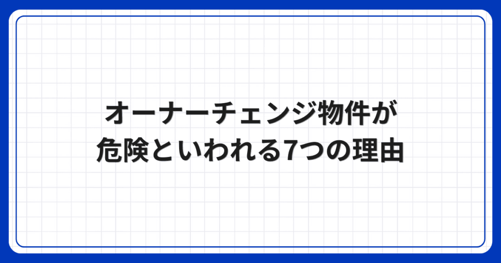 オーナーチェンジ物件が危険といわれる7つの理由