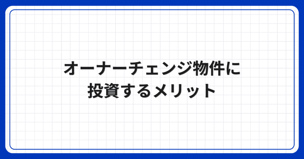 オーナーチェンジ物件に投資するメリット