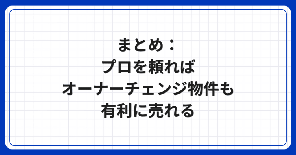 まとめ:プロを頼ればオーナーチェンジ物件も有利に売れる