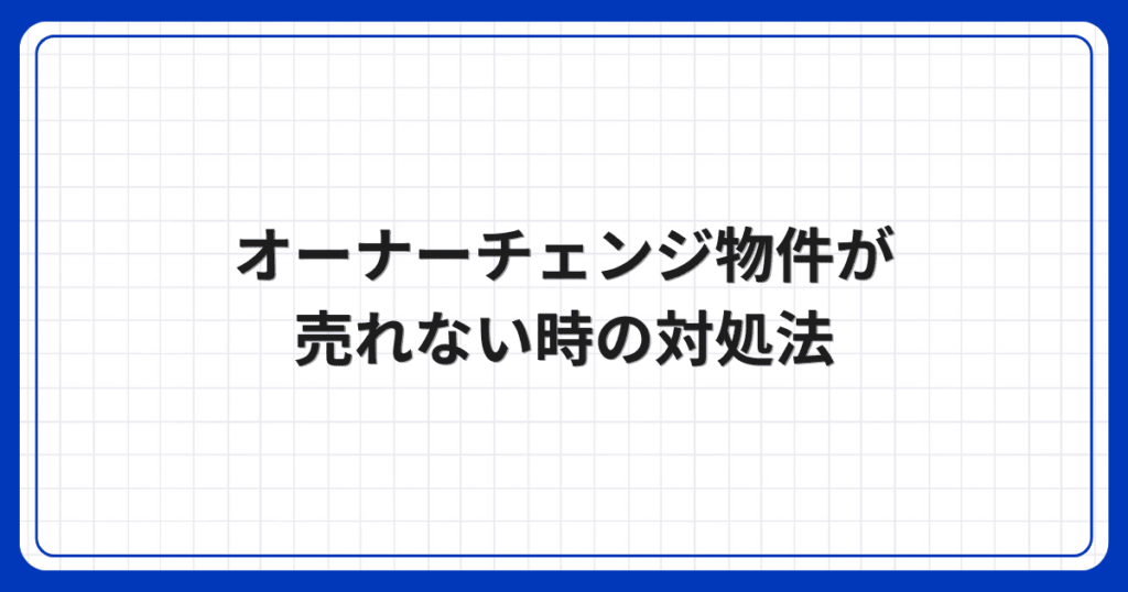 オーナーチェンジ物件が売れない時の対処法