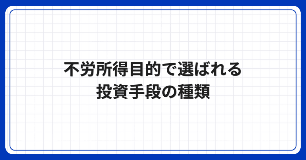 不労所得目的で選ばれる投資手段の種類